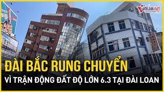 Đài Bắc rung chuyển kinh hoàng vì trận động đất khủng khiếp độ lớn 6.3 tại Đài Loan  Báo VietNamNet