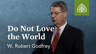 W. Robert Godfrey Do Not Love the World