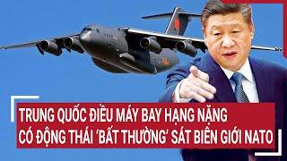 Tin quốc tế  Trung Quốc điều máy bay hạng nặng có động thái ‘bất thường’ sát biên giới NATO