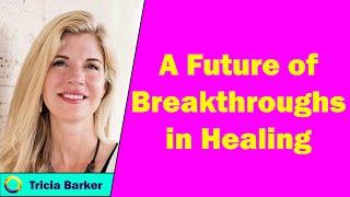 Tricia Barker - A Future of Breakthroughs in Healing