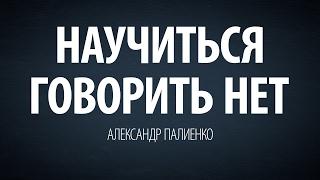 Научиться говорить НЕТ. Александр Палиенко.