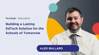 Building a Lasting EdTech Solution for the Schools of Tomorrow  Aled Ballard  EdTech Insights