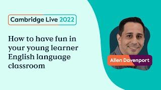 How to have fun in your young learner English language classroom - Allen Davenport - Cambridge Live