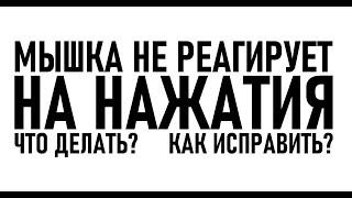 МЫШКА НЕ РЕАГИРУЕТ НА НАЖАТИЯ ИЛИ КЛИКИ  ЧТО ДЕЛАТЬ? КАК ИСПРАВИТЬ?  ВОТ РЕШЕНИЕ