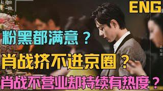 ENG SUB肖戰擠不進京圈？肖戰目前的狀態，粉黑都滿意？肖戰不營業，持續有熱度的訣竅