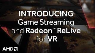 Introducing Game Streaming and AMD Radeon™ ReLive for VR