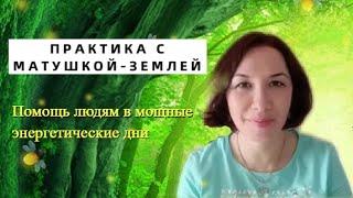 Практика с Матушкой-Землёй. Помощь в мощные энергетические дни.