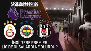 FM 2019  3 Büyükler İngiltere Premier Ligde Olsaydı Ne Olurdu ?