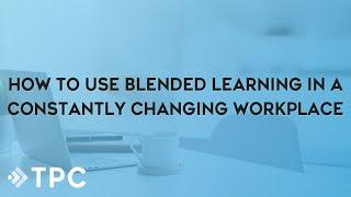 How to Use Blended Learning in a Constantly Changing Workplace