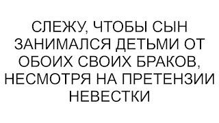 Слежу чтобы сын занимался детьми от обоих своих браков несмотря на претензии невестки