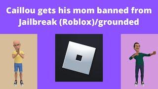 Caillou gets his mom banned from Jailbreak Robloxgrounded