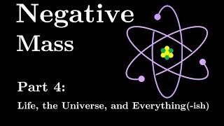 Negative Mass Part 4 Life the Universe and Everything-ish #SoME3