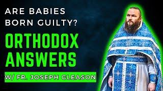 Are Babies Born Guilty? Orthodox Answers w Fr. Joseph Gleason