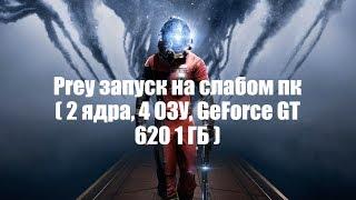 Prey запуск на слабом пк  2 ядра 4 ОЗУ GeForce GT 620 1 ГБ 