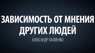 Зависимость от мнения других людей. Александр Палиенко.