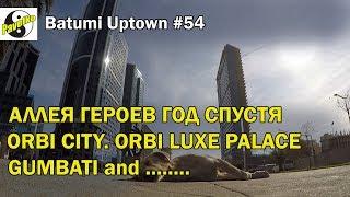 #54. Batumi Uptown. Аллея Героев год спустя. Orbi City. Gumbati. Alley Palace. Orbi Luxe Palace