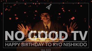 NO GOOD TV - Vol. 103  RYO NISHIKIDO