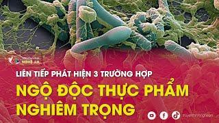 Liên tiếp phát hiện 3 trường hợp ngộ độc thực phẩm nghiêm trọng