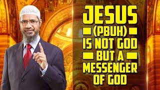 Jesus pbuh is not God but a Messenger of God - Dr Zakir Naik