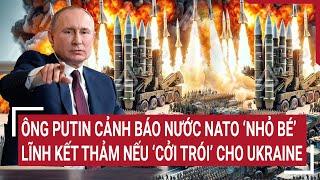 Chiến sự Nga-Ukraine Ông Putin cảnh báo nước NATO ‘nhỏ bé’ lĩnh kết thảm nếu ‘cởi trói’ Ukraine