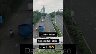 Danish Zehen accident place at vashi  #danishzehencaraccident