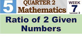 Q2 MATH 5 WEEK 7 Lesson 1  RATIO OF 2 GIVEN NUMBERS