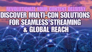 Revolutionize Content Delivery Discover Multi-CDN Solutions for Seamless Streaming and Global Reach