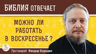 Можно ли работать в воскресенье ?  Протоиерей Феодор Бородин