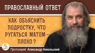 Как объяснить подростку что ругаться матом -  плохо?  Протоиерей Александр Никольский