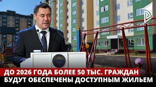 Садыр Жапаров до 2026 года более 50 тыс. граждан будут обеспечены доступным жильем