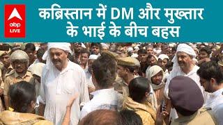 Mukhtar Ansari Death कब्रिस्तान में गाजीपुर DM और मुख्तार के भाई अफजाल के बीच बहस  ABP LIVE