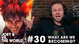 Joey B vs. the World #30 What Are We Becoming?