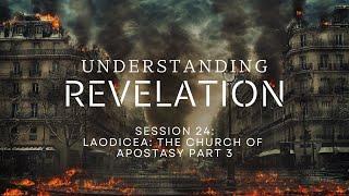 Understanding Revelation  Session 24 - Laodicea  The Church of Apostasy Part 3