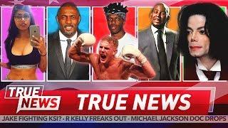 TRUE NEWS KSI vs Jake Paul - R Kelly Breaks Down - Michael Jackson - Idris Elba