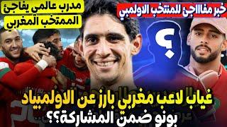 المنتخب المغربي وتصريح مفاجئ من مدرب عالمي  + لاعب المنتخب الاولمبي سيغيب عن الاولمبياد سيعوضه بونو؟