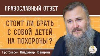 СТОИТ ЛИ БРАТЬ С СОБОЙ ДЕТЕЙ НА ПОХОРОНЫ ?  Протоиерей Владимир Новицкий