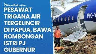 Detik-detik Pesawat Trigana Air Tergelincir di Papua Bawa Rombongan Istri Pj Gubernur