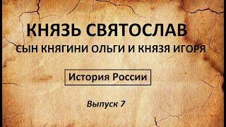 История России. СВЯТОСЛАВ - сын княгини Ольги и князя Игоря Выпуск 7