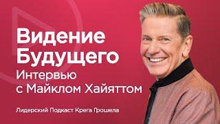 Интервью с Майклом Хайяттом – Видение будущего  Лидерский подкаст Крега Грошела