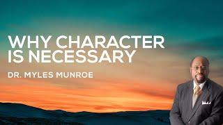 Why Character Is Necessary  Dr. Myles Munroe