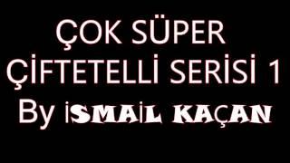 ÇOK SÜPER ÇİFTETELLİ SERİSİ 1 ismail KAÇAN