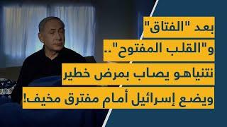 بعد الفتاق والقلب المفتوح.. نتنياهو يصاب بمرض خطير ويضع إسرائيل أمام مفترق مخيف