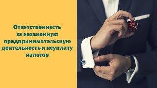 Ответственность за незаконную предпринимательскую деятельность и неуплату налогов