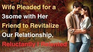 Wife Pleaded for a 3some with Her Friend to Revitalize Our Relationship Reluctantly I Relented