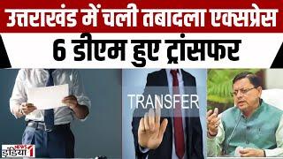 Uttarakhand News  उत्तराखंड में चली तबादला एक्सप्रेस 6 डीएम हुए ट्रांसफर  IAS Transfer  CM Dhami