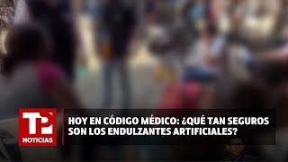 Hoy en Código Médico ¿Qué tan seguros son los endulzantes artificiales? 22.07.2024 TP Noticias