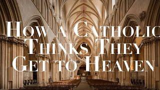 HOW DOES A CATHOLIC THINK THEY GET TO HEAVEN?
