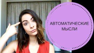 АВТОМАТИЧЕСКИЕ МЫСЛИ ЧЕМ ОПАСНЫ И КАК ОБЕЗВРЕДИТЬ?