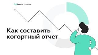 Как составить когортный отчет СКРИНКАСТ  Appbooster Academy