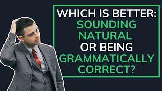 Which is better sounding natural or being grammatically correct?